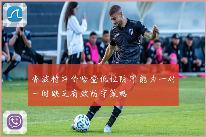 香波特评价哈登低位防守能力一对一时缺乏有效防守策略