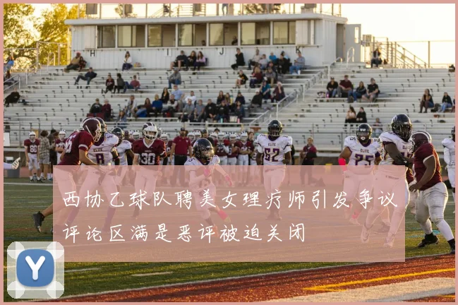 西协乙球队聘美女理疗师引发争议评论区满是恶评被迫关闭