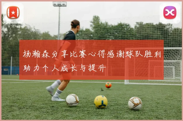 杨瀚森分享比赛心得感谢球队胜利助力个人成长与提升