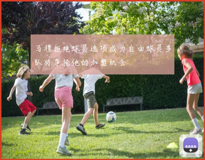 马穆拒绝球员选项成为自由球员多队将争抢他的加盟机会